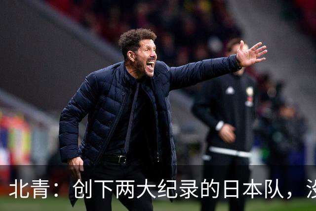 北青：创下两大纪录的日本队，没有辱没亚洲第一球队的名头