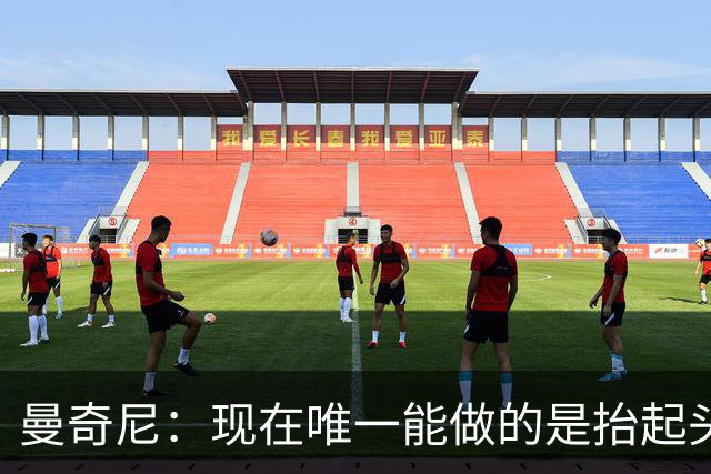 曼奇尼：现在唯一能做的是抬起头来 为未来做准备