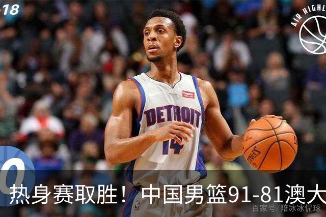 热身赛取胜！中国男篮91-81澳大利亚！王俊杰闪耀全场