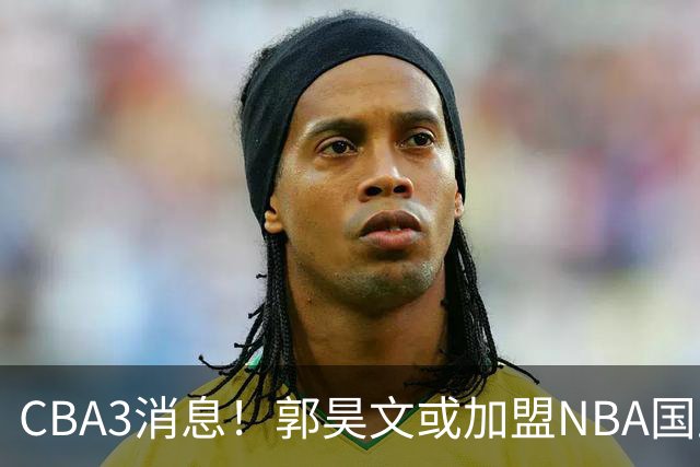 CBA3消息！郭昊文或加盟NBA国王，杜锋现身龙舟赛，方硕欲打满20年！