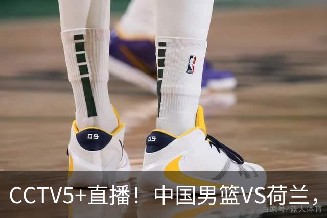 CCTV5+直播！中国男篮VS荷兰，杨瀚森确定出战，郭士强重点考察后卫